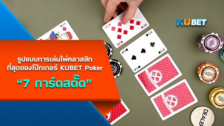 7 การ์ดสตั๊ด รูปแบบการเล่นไพ่คลาสสิกที่สุดของโป๊กเกอร์ KUBET Poker