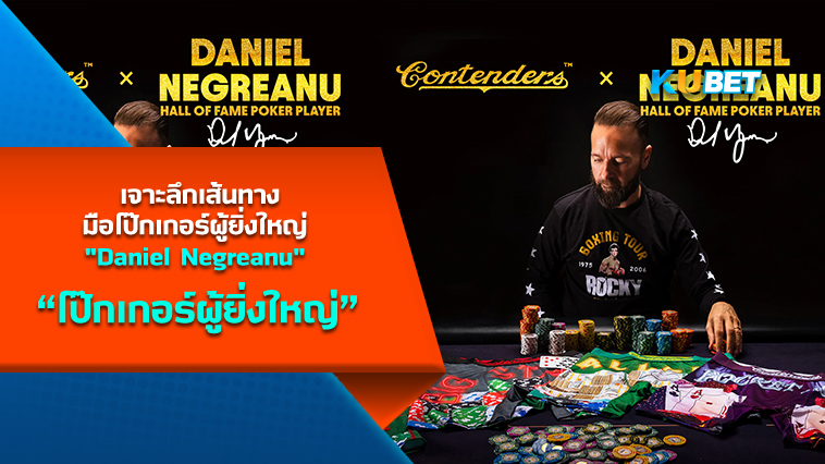 เจาะลึกเส้นทางมือโป๊กเกอร์ผู้ยิ่งใหญ่ “Daniel Negreanu” แดเนียล เนเกรอานู KUBET
