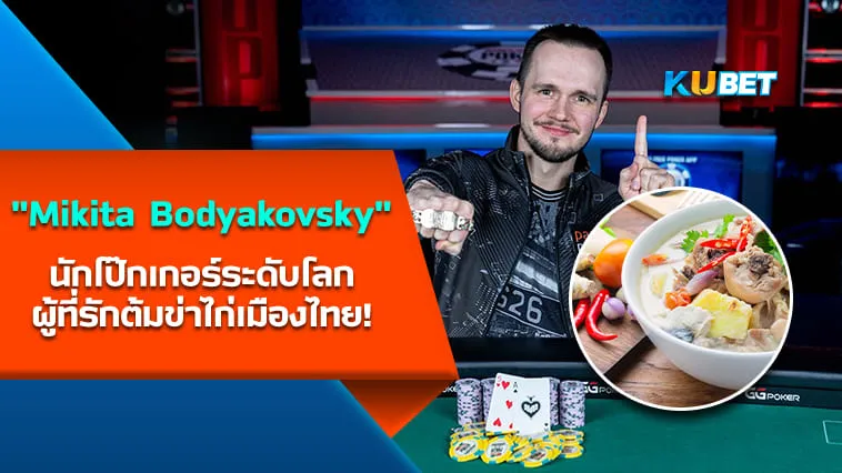 Mikita Bodyakovsky นักโป๊กเกอร์ระดับโลกผู้ที่รักต้มข่าไก่เมืองไทย! – KUBET