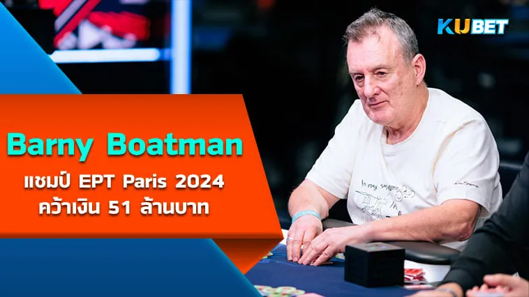 แก่แต่ไม่อ่อม! Barny Boatman แชมป์ EPT Paris 2024 คว้าเงิน 51 ล้านบาท – KUBET