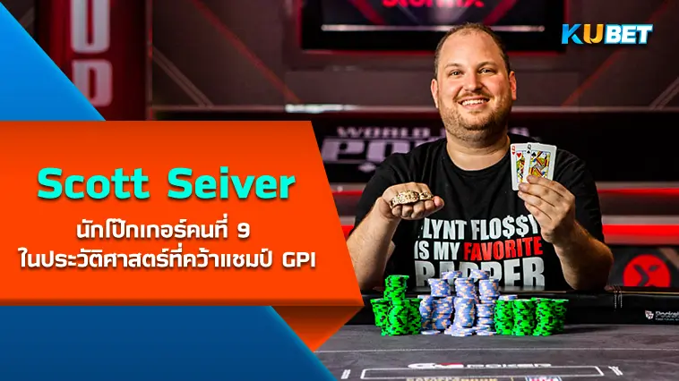 Scott Seiver นักโป๊กเกอร์คนที่ 9 ในประวัติศาสตร์ที่คว้าแชมป์ GPI- KUBET