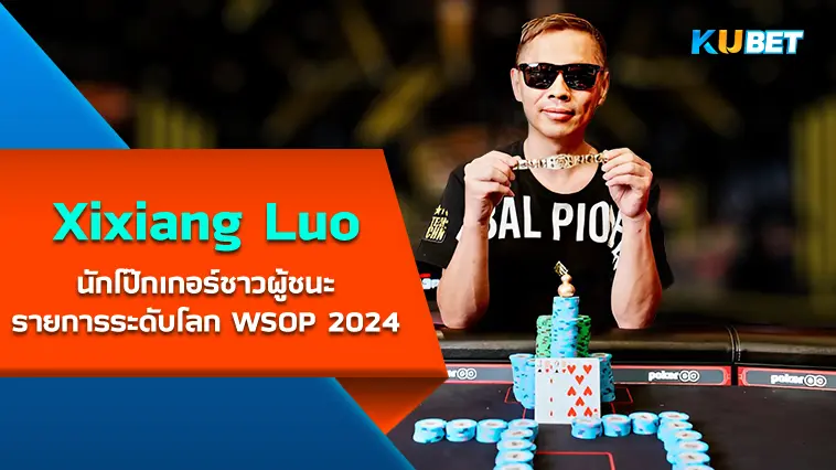 Xixiang Luo นักโป๊กเกอร์ชาวจีนผู้ชนะรายการระดับโลก WSOP ในปี 2024 ที่ลาสเวกัส- KUBET