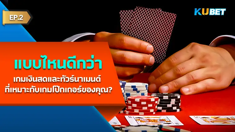 เกมเงินสดและทัวร์นาเมนต์ อะไรดีกว่าสำหรับเกมโป๊กเกอร์ของคุณ? EP.2- KUBET