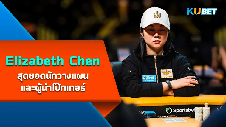 Elizabeth Chen สุดยอดนักวางแผนและผู้นำโป๊กเกอร์ – KUBET