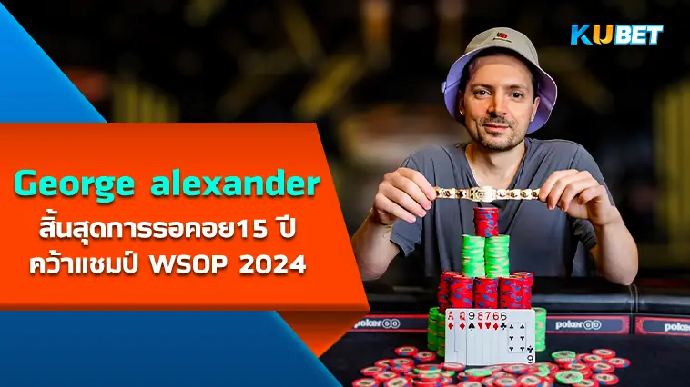 George alexander สิ้นสุดการรอคอย15 ปี กับการคว้าชัยชนะในรายการ WSOP 2024 – KUBET