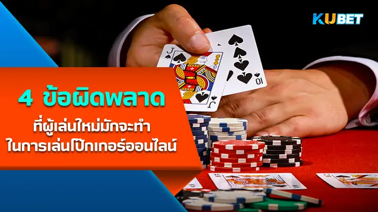 4 ข้อผิดพลาดที่ผู้เล่นใหม่มักจะทำในการเล่นโป๊กเกอร์ออนไลน์ – KUBET