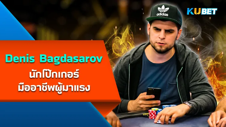 Denis Bagdasarov นักโป๊กเกอร์มืออาชีพผู้มาแรง – KUBET