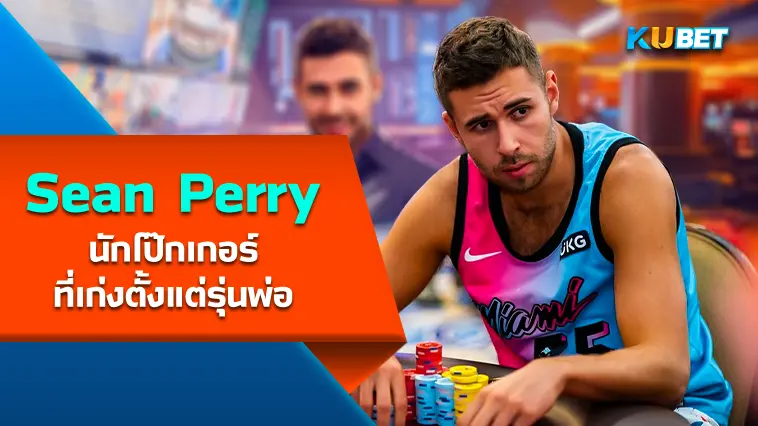 Sean Perry นักโป๊กเกอร์ที่เก่งตั้งแต่รุ่นพ่อ- KUBET