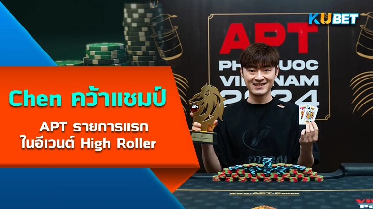 Chen คว้าแชมป์ APT รายการแรกในอีเวนต์ High Roller – KUBET