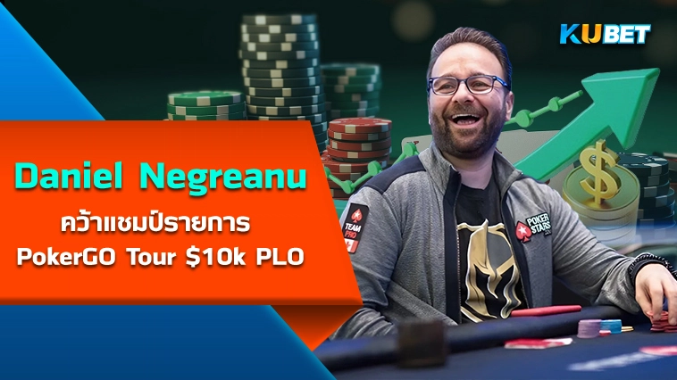 Daniel Negreanu คว้าแชมป์รายการ PokerGO Tour $10k PLO – KUBET