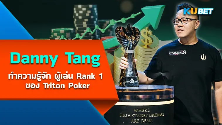 ทำความรู้จัก Danny Tang ผู้เล่น Rank 1 ของ Triton Poker – KUBET