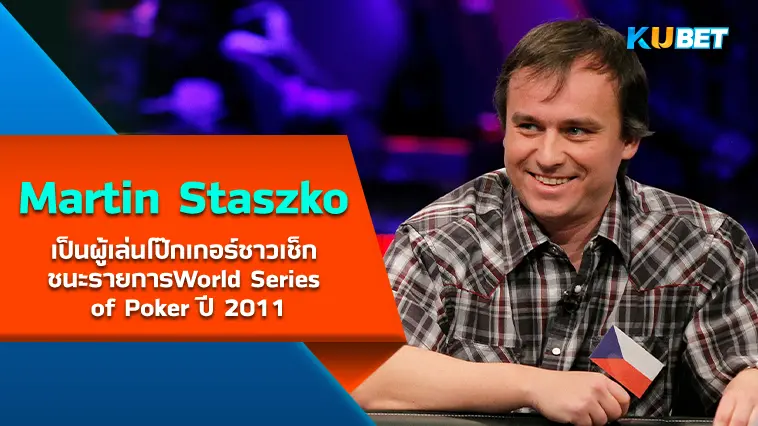 Martin Staszko เป็นผู้เล่นโป๊กเกอร์ชาวเช็ก ชนะรายการWorld Series of Poker ปี 2011- KUBET