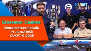 Grosvenor Casinos เปิดเผยตารางการแข่งขัน 14 สนามสำหรับ GUKPT ปี 2025 - KUBET