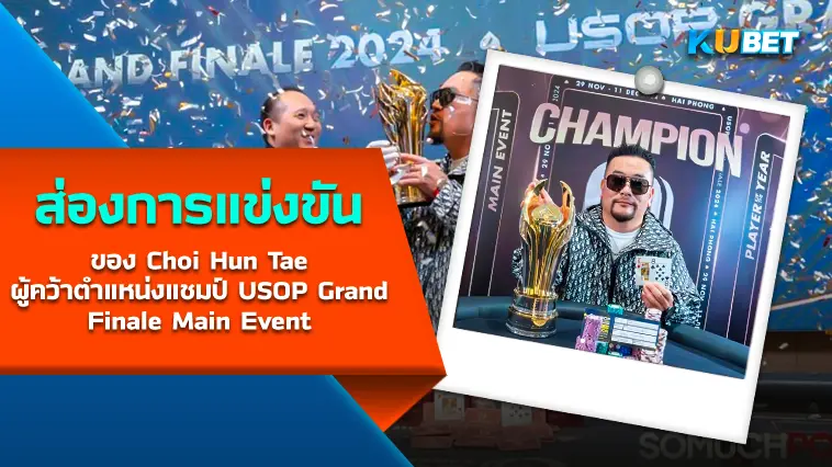 ส่องการแข่งขันของ Choi Hun Tae ผู้คว้าตำแหน่งแชมป์ USOP Grand Finale Main Event