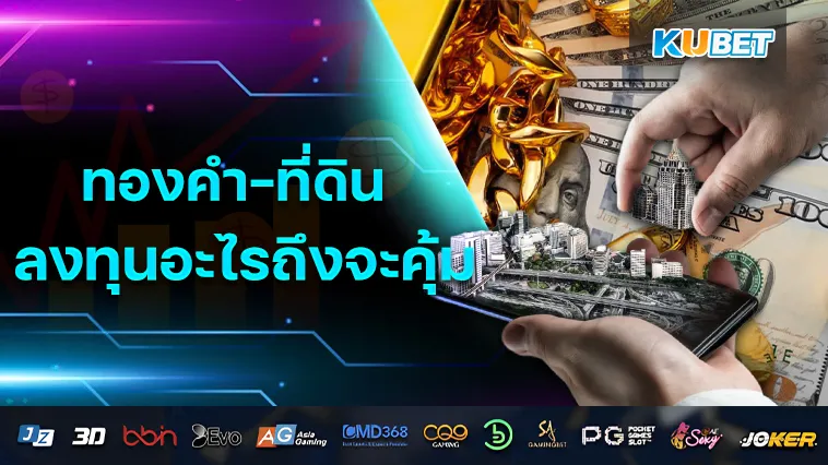 ทองคำ-ที่ดิน ลงทุนอะไรถึงจะคุ้มค่ากว่ากัน? – KUBET