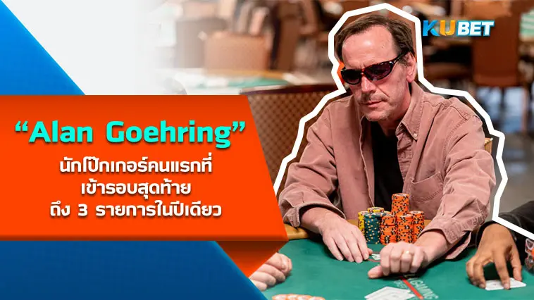 Alan Goehring นักโป๊กเกอร์คนแรกที่เข้ารอบสุดท้ายถึง 3 รายการในปีเดียว