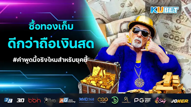 ซื้อทองเก็บ ดีกว่าถือเงินสด คำพูดนี้จริงไหมสำหรับยุคนี้